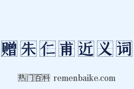 赠朱仁甫近义词是什么意思的图片